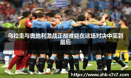 乌拉圭与奥地利激战正酣谁能在这场对决中笑到最后