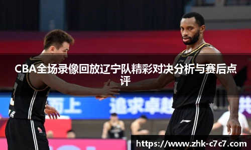 CBA全场录像回放辽宁队精彩对决分析与赛后点评